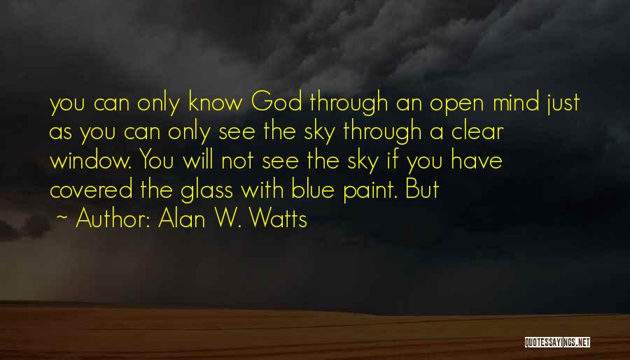 Alan W. Watts Quotes: You Can Only Know God Through An Open Mind Just As You Can Only See The Sky Through A Clear