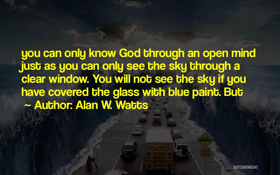 Alan W. Watts Quotes: You Can Only Know God Through An Open Mind Just As You Can Only See The Sky Through A Clear