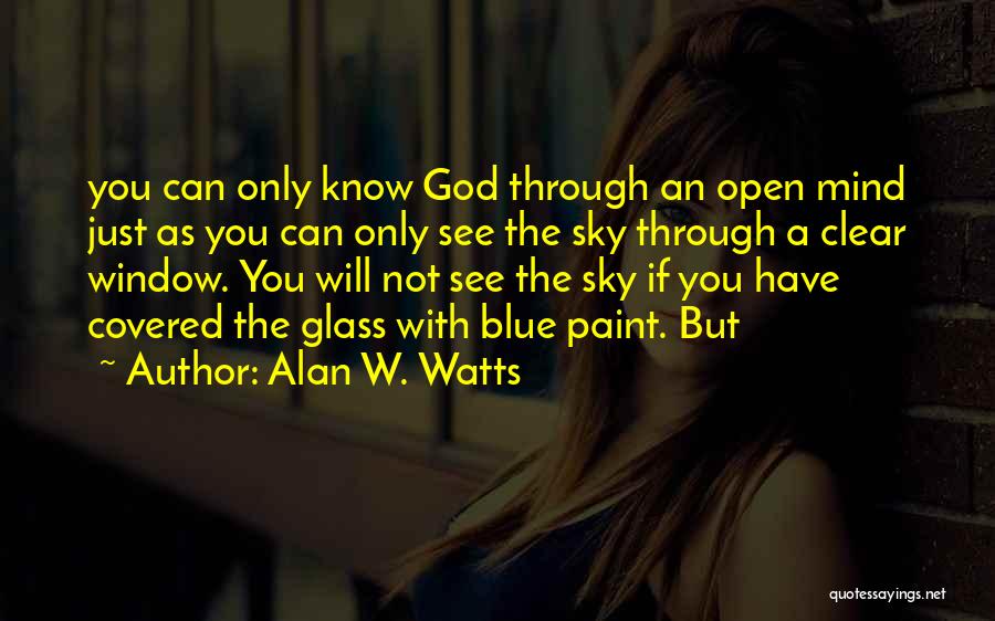 Alan W. Watts Quotes: You Can Only Know God Through An Open Mind Just As You Can Only See The Sky Through A Clear