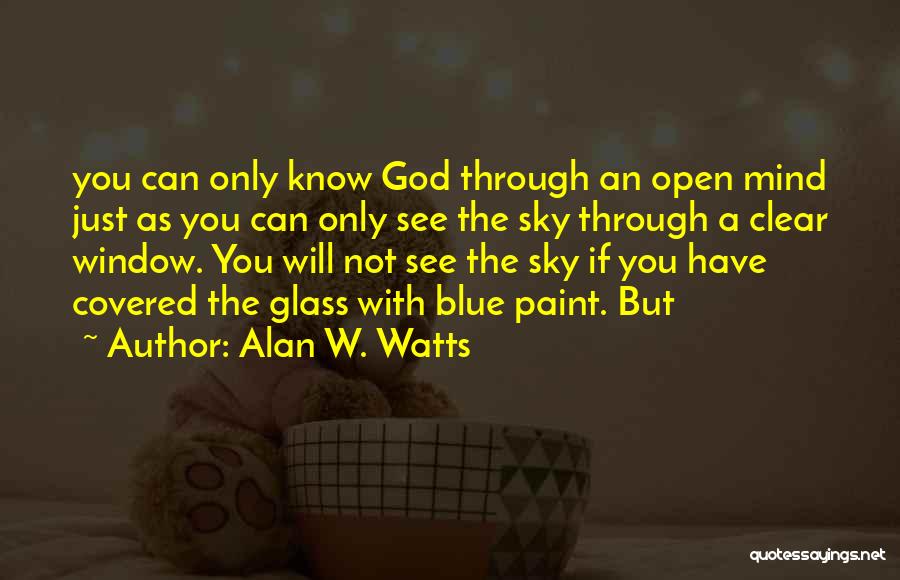 Alan W. Watts Quotes: You Can Only Know God Through An Open Mind Just As You Can Only See The Sky Through A Clear