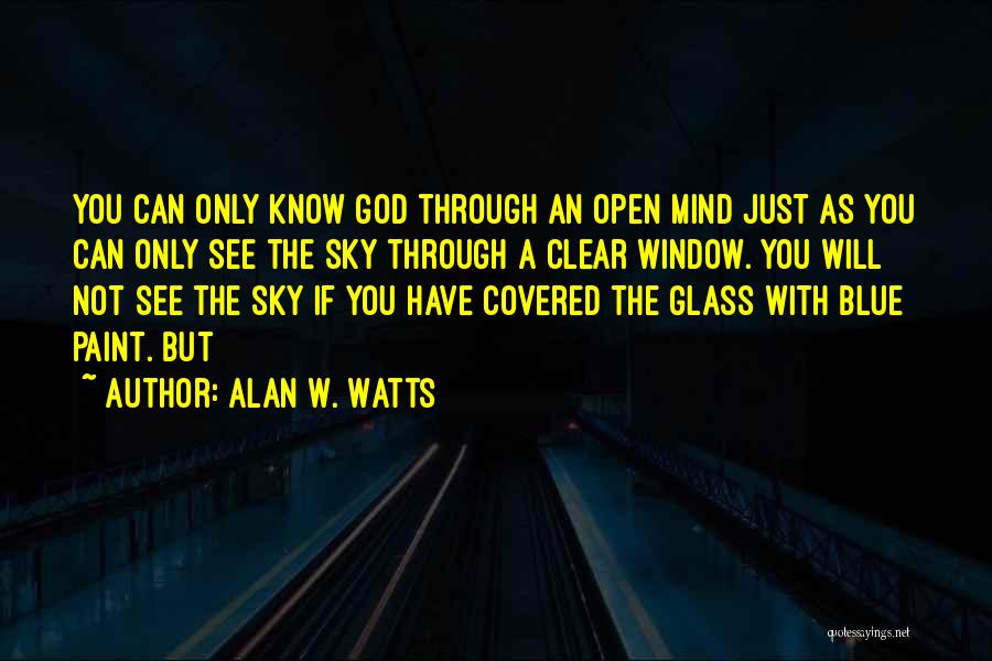 Alan W. Watts Quotes: You Can Only Know God Through An Open Mind Just As You Can Only See The Sky Through A Clear