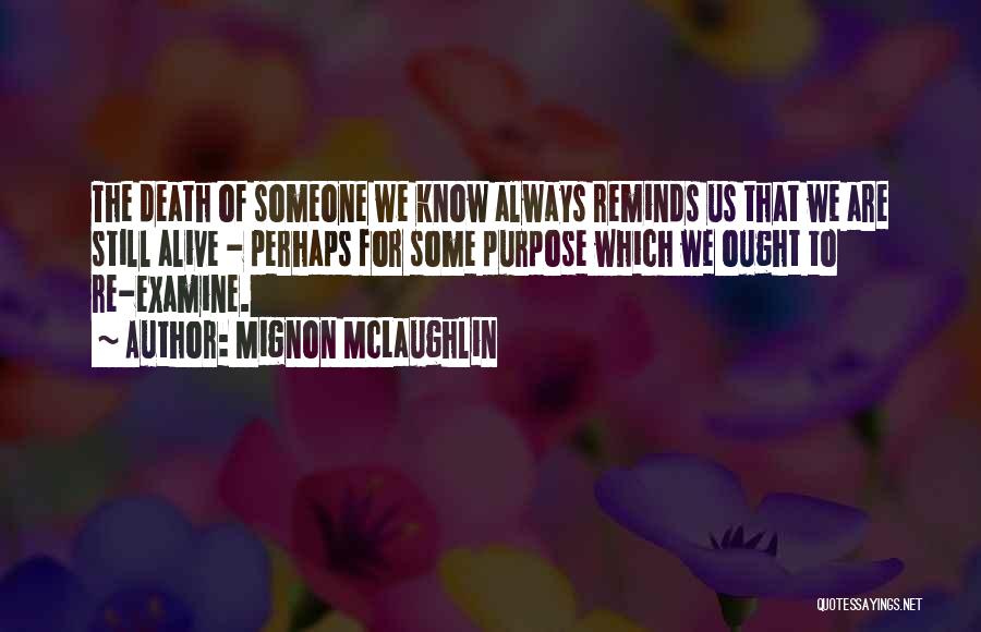 Mignon McLaughlin Quotes: The Death Of Someone We Know Always Reminds Us That We Are Still Alive - Perhaps For Some Purpose Which