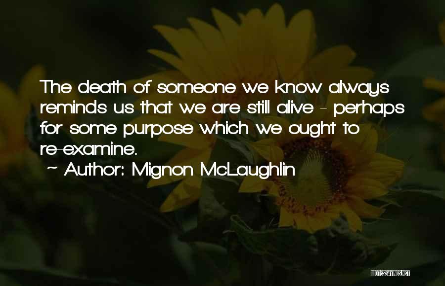 Mignon McLaughlin Quotes: The Death Of Someone We Know Always Reminds Us That We Are Still Alive - Perhaps For Some Purpose Which