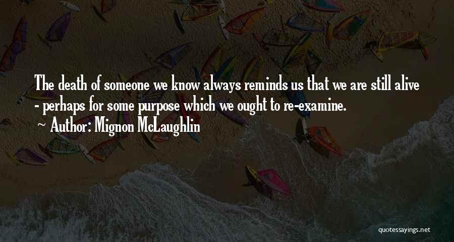 Mignon McLaughlin Quotes: The Death Of Someone We Know Always Reminds Us That We Are Still Alive - Perhaps For Some Purpose Which