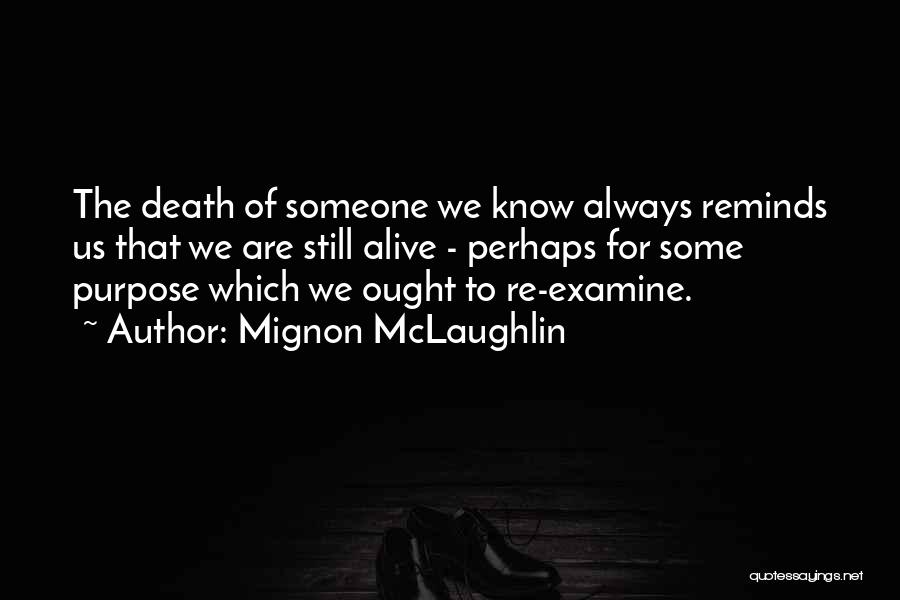 Mignon McLaughlin Quotes: The Death Of Someone We Know Always Reminds Us That We Are Still Alive - Perhaps For Some Purpose Which