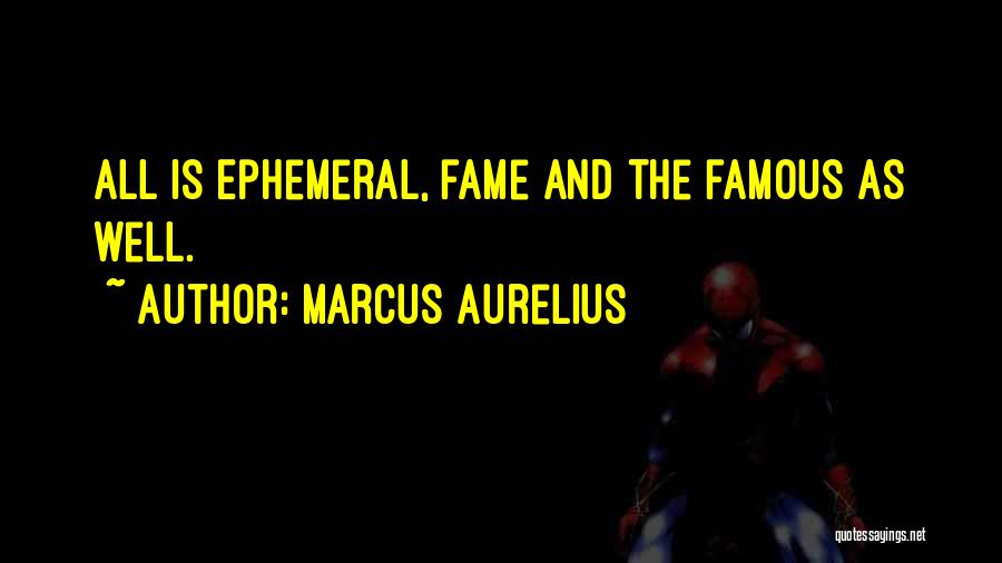 Marcus Aurelius Quotes: All Is Ephemeral, Fame And The Famous As Well.