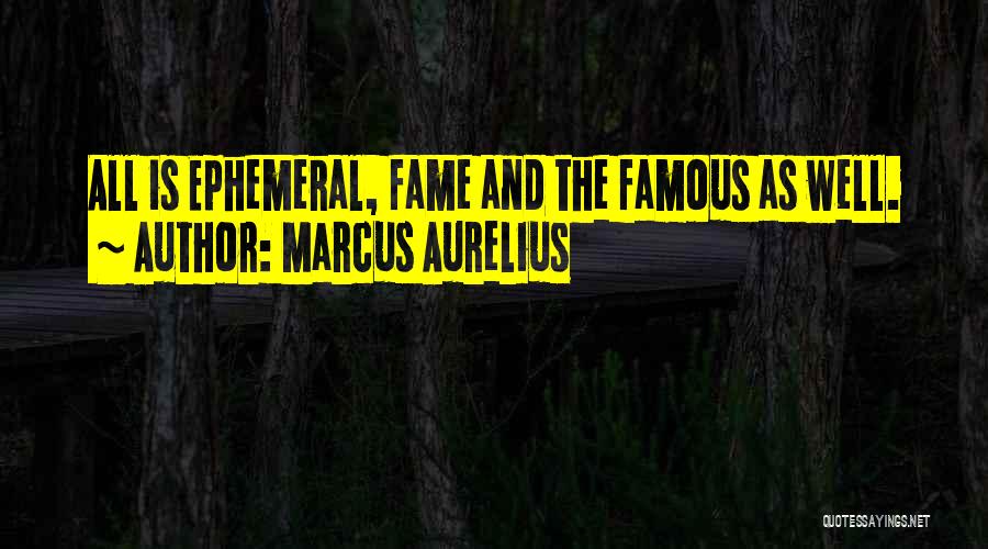 Marcus Aurelius Quotes: All Is Ephemeral, Fame And The Famous As Well.