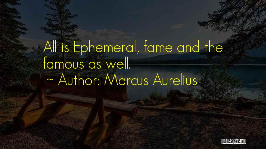 Marcus Aurelius Quotes: All Is Ephemeral, Fame And The Famous As Well.