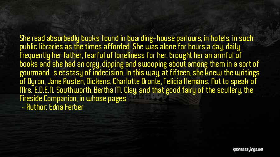 Edna Ferber Quotes: She Read Absorbedly Books Found In Boarding-house Parlours, In Hotels, In Such Public Libraries As The Times Afforded. She Was