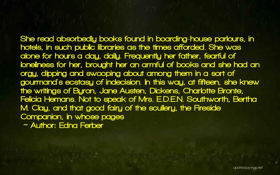 Edna Ferber Quotes: She Read Absorbedly Books Found In Boarding-house Parlours, In Hotels, In Such Public Libraries As The Times Afforded. She Was