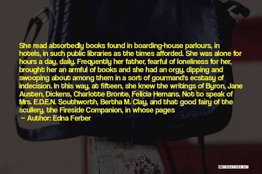 Edna Ferber Quotes: She Read Absorbedly Books Found In Boarding-house Parlours, In Hotels, In Such Public Libraries As The Times Afforded. She Was