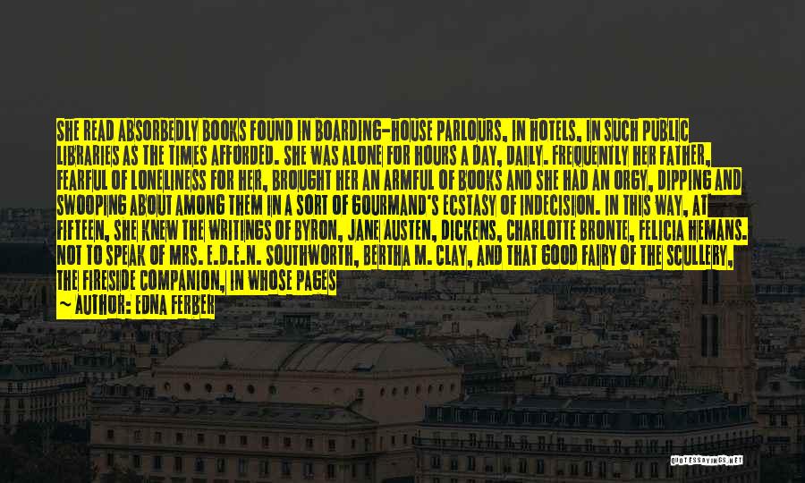 Edna Ferber Quotes: She Read Absorbedly Books Found In Boarding-house Parlours, In Hotels, In Such Public Libraries As The Times Afforded. She Was