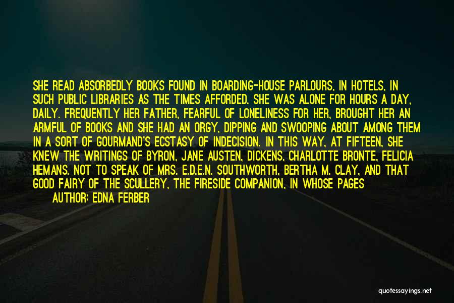 Edna Ferber Quotes: She Read Absorbedly Books Found In Boarding-house Parlours, In Hotels, In Such Public Libraries As The Times Afforded. She Was