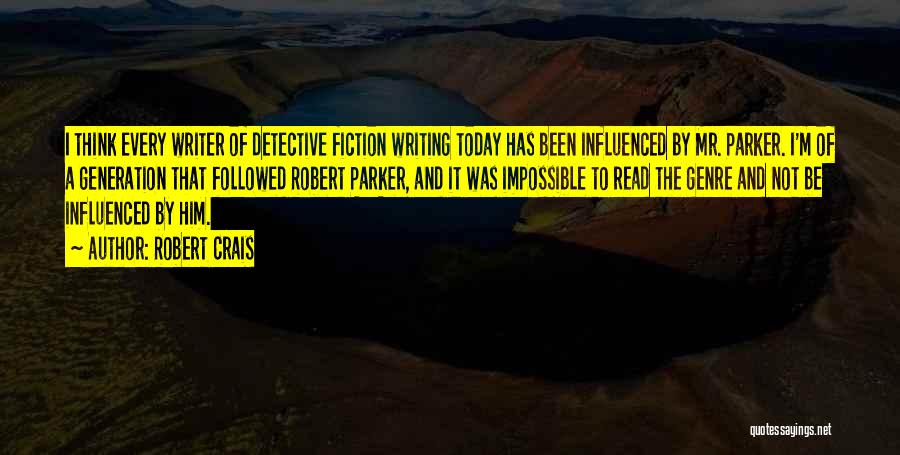 Robert Crais Quotes: I Think Every Writer Of Detective Fiction Writing Today Has Been Influenced By Mr. Parker. I'm Of A Generation That