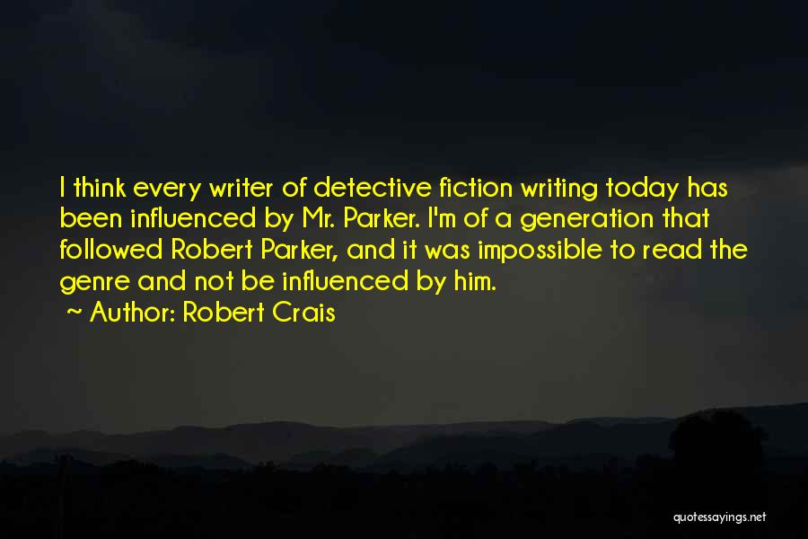 Robert Crais Quotes: I Think Every Writer Of Detective Fiction Writing Today Has Been Influenced By Mr. Parker. I'm Of A Generation That