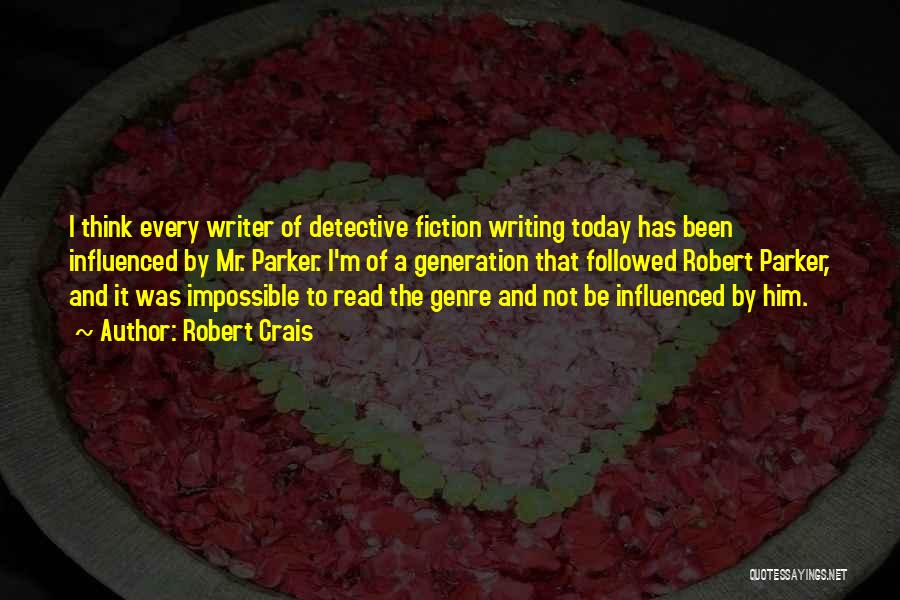 Robert Crais Quotes: I Think Every Writer Of Detective Fiction Writing Today Has Been Influenced By Mr. Parker. I'm Of A Generation That