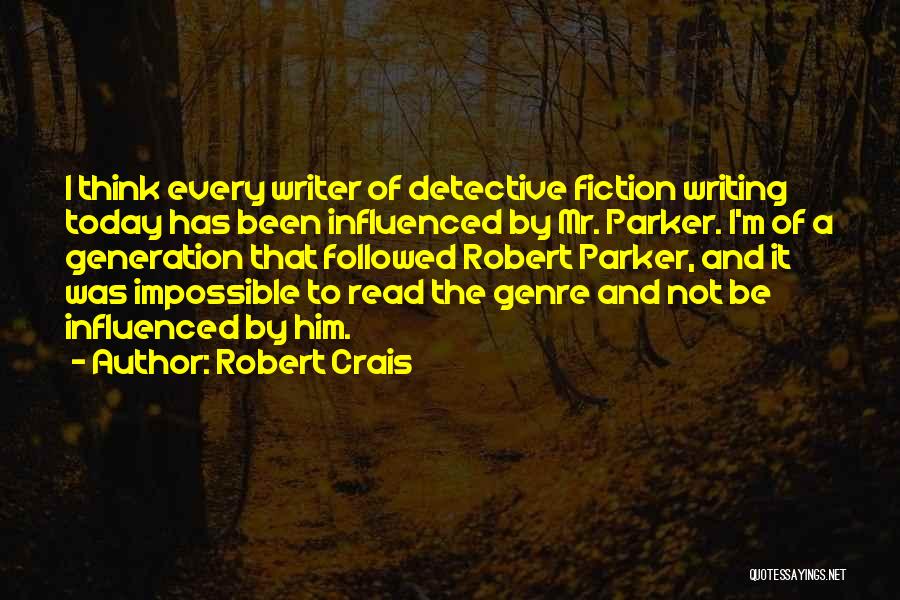 Robert Crais Quotes: I Think Every Writer Of Detective Fiction Writing Today Has Been Influenced By Mr. Parker. I'm Of A Generation That