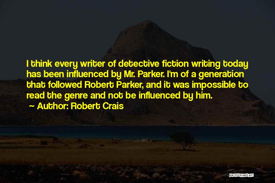 Robert Crais Quotes: I Think Every Writer Of Detective Fiction Writing Today Has Been Influenced By Mr. Parker. I'm Of A Generation That