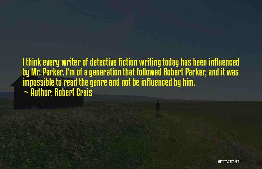 Robert Crais Quotes: I Think Every Writer Of Detective Fiction Writing Today Has Been Influenced By Mr. Parker. I'm Of A Generation That