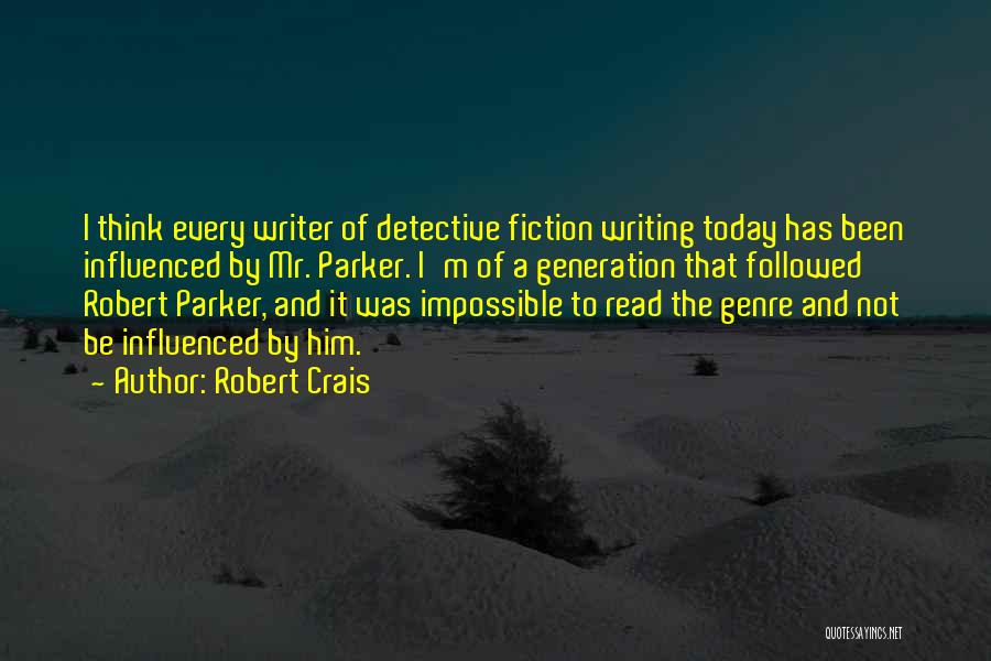 Robert Crais Quotes: I Think Every Writer Of Detective Fiction Writing Today Has Been Influenced By Mr. Parker. I'm Of A Generation That