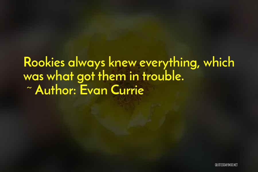 Evan Currie Quotes: Rookies Always Knew Everything, Which Was What Got Them In Trouble.