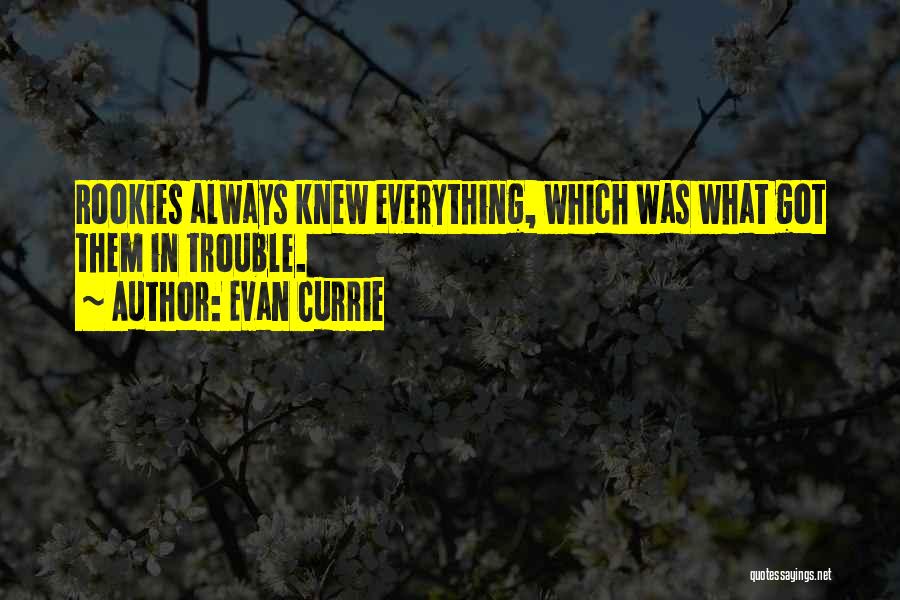 Evan Currie Quotes: Rookies Always Knew Everything, Which Was What Got Them In Trouble.
