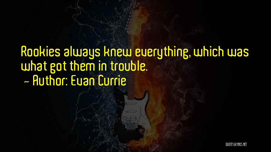 Evan Currie Quotes: Rookies Always Knew Everything, Which Was What Got Them In Trouble.