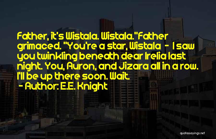 E.E. Knight Quotes: Father, It's Wistala. Wistala.father Grimaced. You're A Star, Wistala - I Saw You Twinkling Beneath Dear Irelia Last Night. You,