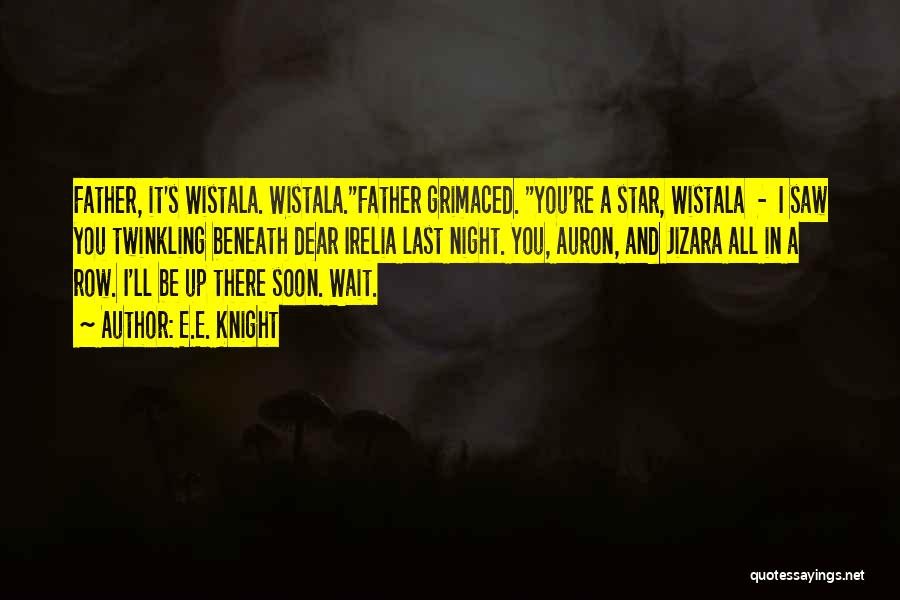 E.E. Knight Quotes: Father, It's Wistala. Wistala.father Grimaced. You're A Star, Wistala - I Saw You Twinkling Beneath Dear Irelia Last Night. You,