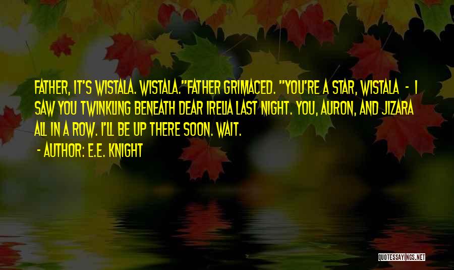 E.E. Knight Quotes: Father, It's Wistala. Wistala.father Grimaced. You're A Star, Wistala - I Saw You Twinkling Beneath Dear Irelia Last Night. You,