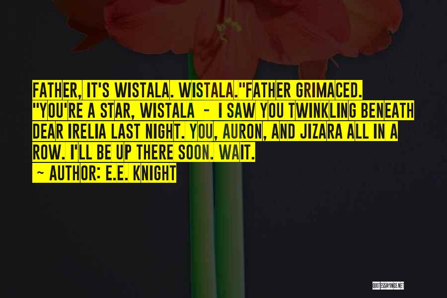 E.E. Knight Quotes: Father, It's Wistala. Wistala.father Grimaced. You're A Star, Wistala - I Saw You Twinkling Beneath Dear Irelia Last Night. You,