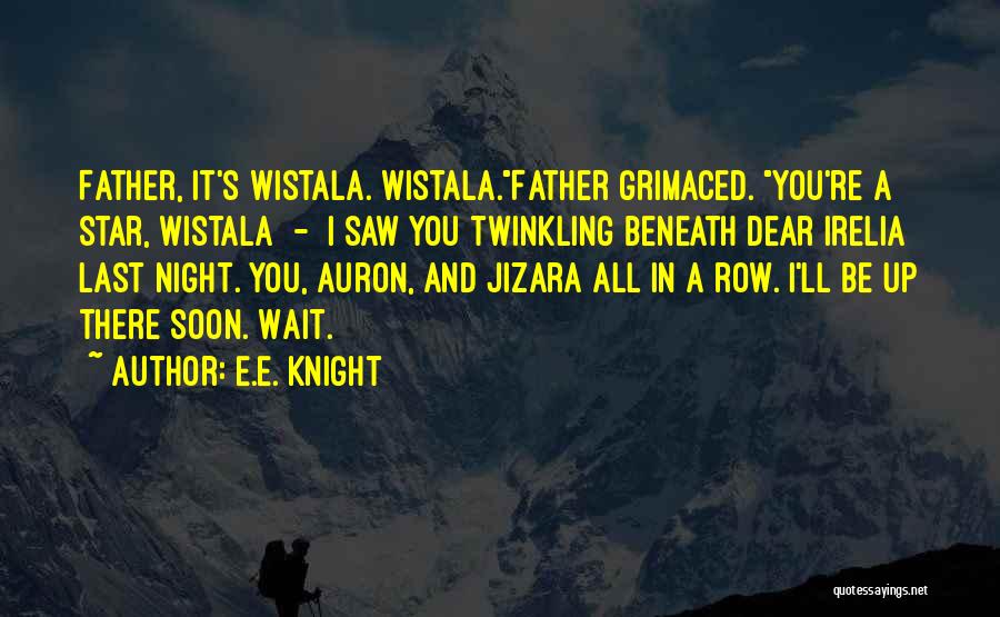 E.E. Knight Quotes: Father, It's Wistala. Wistala.father Grimaced. You're A Star, Wistala - I Saw You Twinkling Beneath Dear Irelia Last Night. You,