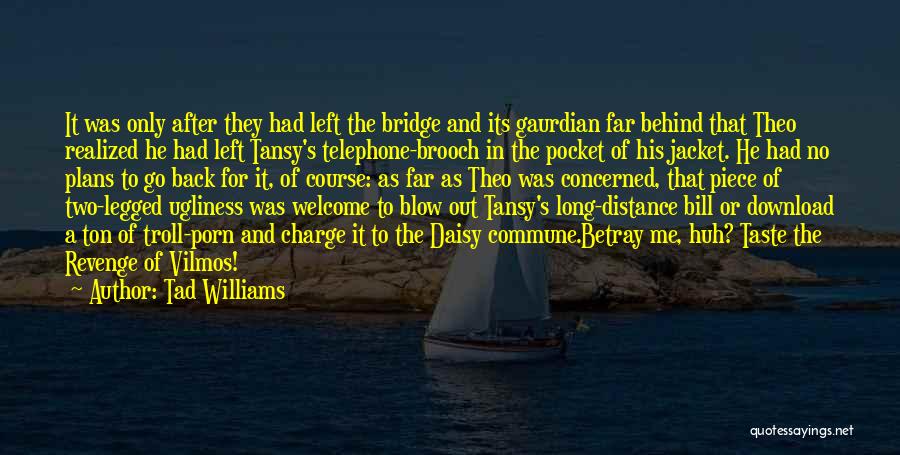 Tad Williams Quotes: It Was Only After They Had Left The Bridge And Its Gaurdian Far Behind That Theo Realized He Had Left