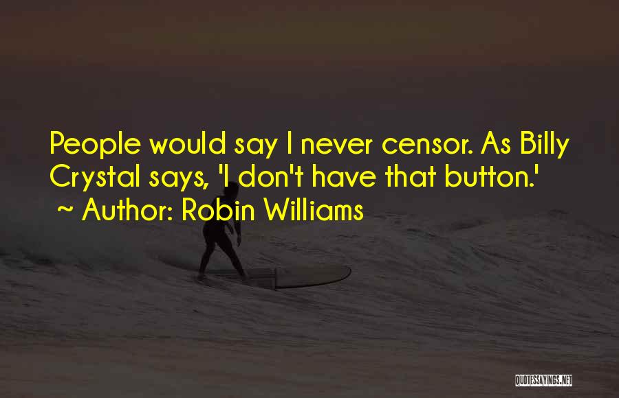 Robin Williams Quotes: People Would Say I Never Censor. As Billy Crystal Says, 'i Don't Have That Button.'