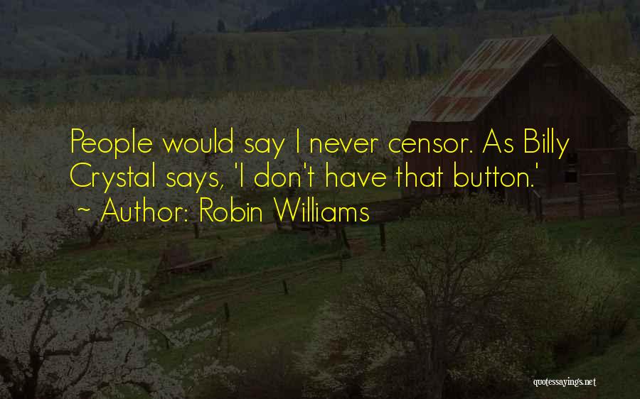Robin Williams Quotes: People Would Say I Never Censor. As Billy Crystal Says, 'i Don't Have That Button.'