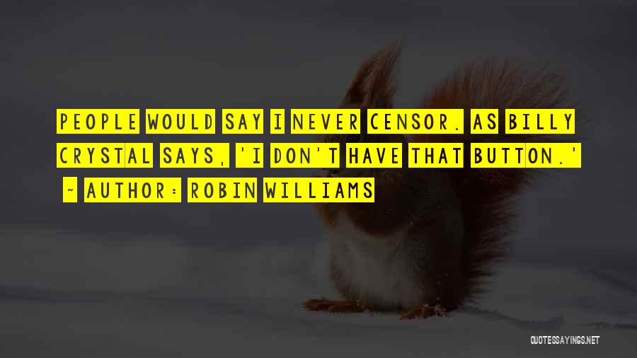 Robin Williams Quotes: People Would Say I Never Censor. As Billy Crystal Says, 'i Don't Have That Button.'