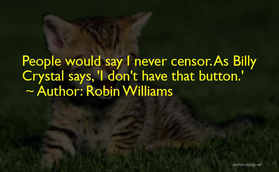 Robin Williams Quotes: People Would Say I Never Censor. As Billy Crystal Says, 'i Don't Have That Button.'