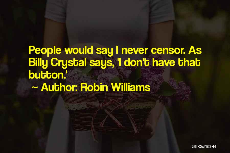 Robin Williams Quotes: People Would Say I Never Censor. As Billy Crystal Says, 'i Don't Have That Button.'