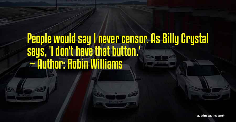 Robin Williams Quotes: People Would Say I Never Censor. As Billy Crystal Says, 'i Don't Have That Button.'