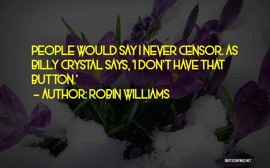 Robin Williams Quotes: People Would Say I Never Censor. As Billy Crystal Says, 'i Don't Have That Button.'