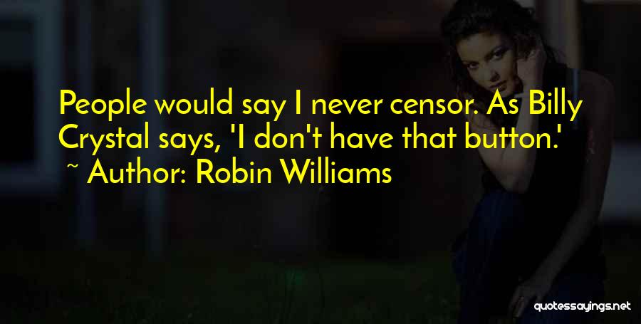Robin Williams Quotes: People Would Say I Never Censor. As Billy Crystal Says, 'i Don't Have That Button.'