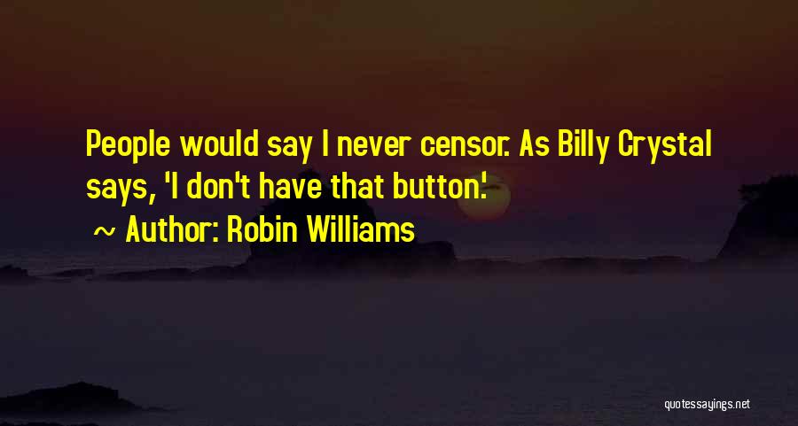 Robin Williams Quotes: People Would Say I Never Censor. As Billy Crystal Says, 'i Don't Have That Button.'