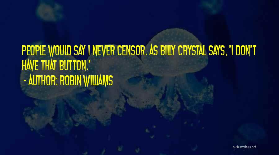 Robin Williams Quotes: People Would Say I Never Censor. As Billy Crystal Says, 'i Don't Have That Button.'