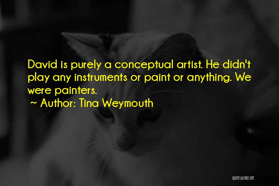 Tina Weymouth Quotes: David Is Purely A Conceptual Artist. He Didn't Play Any Instruments Or Paint Or Anything. We Were Painters.