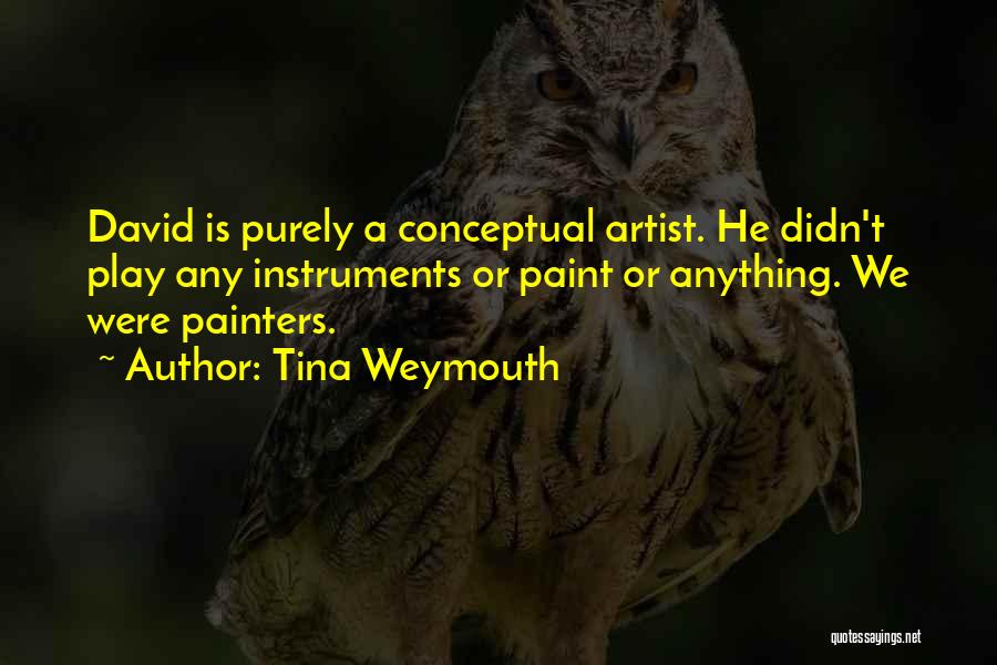 Tina Weymouth Quotes: David Is Purely A Conceptual Artist. He Didn't Play Any Instruments Or Paint Or Anything. We Were Painters.