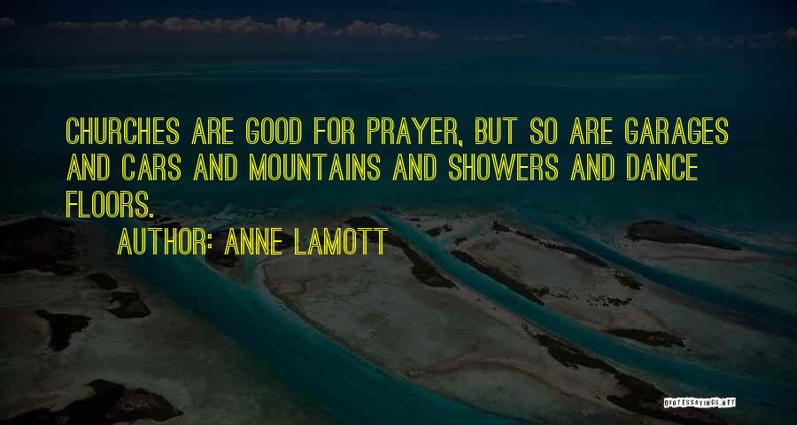 Anne Lamott Quotes: Churches Are Good For Prayer, But So Are Garages And Cars And Mountains And Showers And Dance Floors.