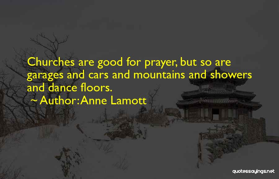 Anne Lamott Quotes: Churches Are Good For Prayer, But So Are Garages And Cars And Mountains And Showers And Dance Floors.