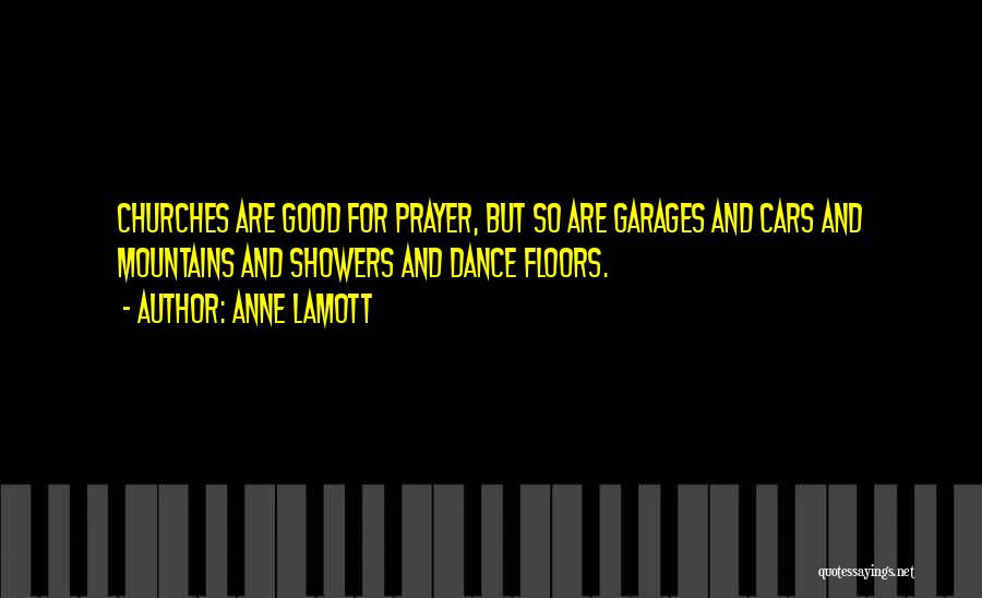 Anne Lamott Quotes: Churches Are Good For Prayer, But So Are Garages And Cars And Mountains And Showers And Dance Floors.