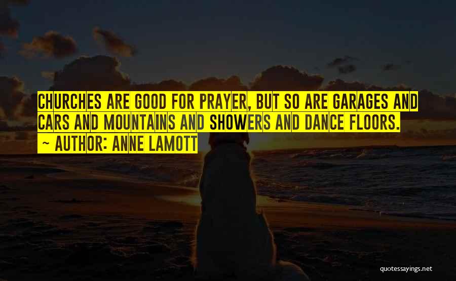 Anne Lamott Quotes: Churches Are Good For Prayer, But So Are Garages And Cars And Mountains And Showers And Dance Floors.