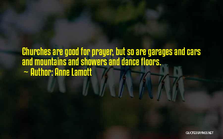 Anne Lamott Quotes: Churches Are Good For Prayer, But So Are Garages And Cars And Mountains And Showers And Dance Floors.